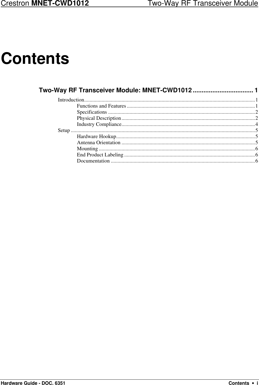 Crestron MNET-CWD1012 Two-Way RF Transceiver Module Hardware Guide - DOC. 6351 Contents  •  i Contents Two-Way RF Transceiver Module: MNET-CWD1012.................................. 1 Introduction................................................................................................................................1 Functions and Features ................................................................................................1 Specifications ..............................................................................................................2 Physical Description....................................................................................................2 Industry Compliance....................................................................................................4 Setup ..........................................................................................................................................5 Hardware Hookup........................................................................................................5 Antenna Orientation ....................................................................................................5 Mounting .....................................................................................................................6 End Product Labeling ..................................................................................................6 Documentation ............................................................................................................6 