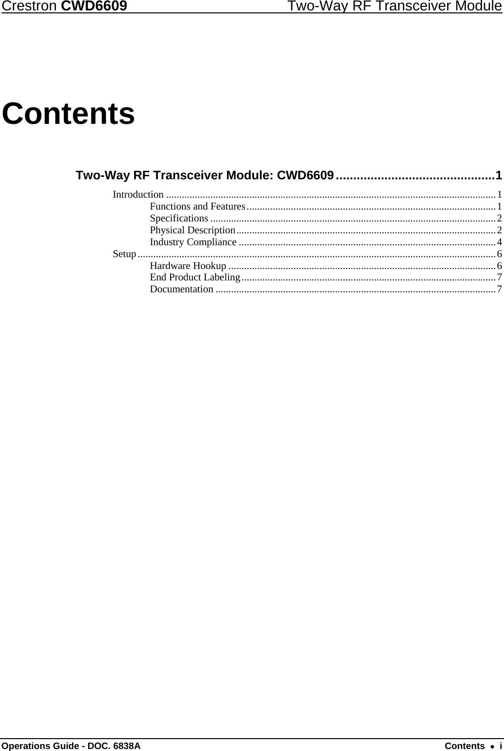 Crestron CWD6609  Two-Way RF Transceiver Module Contents Two-Way RF Transceiver Module: CWD6609..............................................1 Introduction ...............................................................................................................................1 Functions and Features................................................................................................1 Specifications ..............................................................................................................2 Physical Description....................................................................................................2 Industry Compliance ...................................................................................................4 Setup..........................................................................................................................................6 Hardware Hookup .......................................................................................................6 End Product Labeling..................................................................................................7 Documentation ............................................................................................................7 Operations Guide - DOC. 6838A  Contents  •  i 