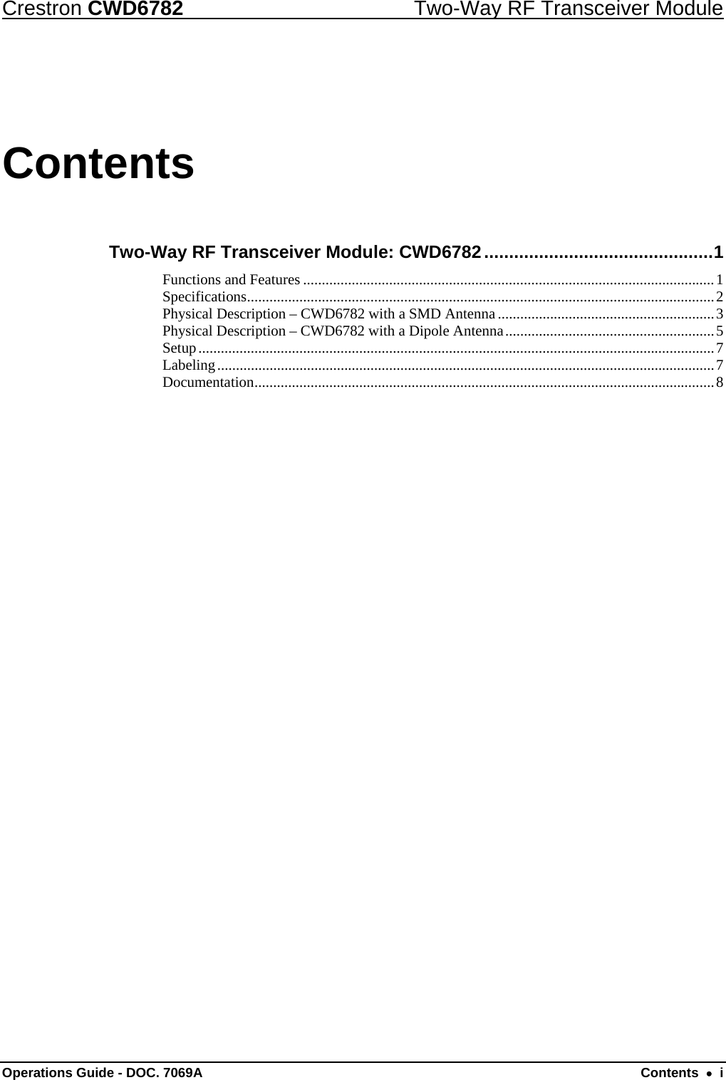 Crestron CWD6782  Two-Way RF Transceiver Module Operations Guide - DOC. 7069A  Contents  •  i Contents Two-Way RF Transceiver Module: CWD6782..............................................1 Functions and Features ..............................................................................................................1 Specifications.............................................................................................................................2 Physical Description – CWD6782 with a SMD Antenna ..........................................................3 Physical Description – CWD6782 with a Dipole Antenna........................................................5 Setup..........................................................................................................................................7 Labeling.....................................................................................................................................7 Documentation...........................................................................................................................8 