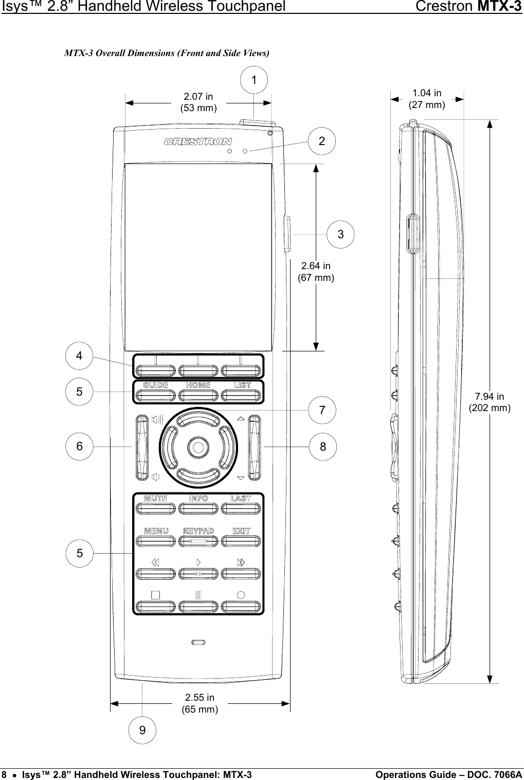 Isys™ 2.8” Handheld Wireless Touchpanel    Crestron MTX-3 MTX-3 Overall Dimensions (Front and Side Views) 2.64 in(67 mm)2.07 in(53 mm)2.55 in(65 mm)23178945651.04 in(27 mm)7.94 in(202 mm) 8  •  Isys™ 2.8” Handheld Wireless Touchpanel: MTX-3  Operations Guide – DOC. 7066A 