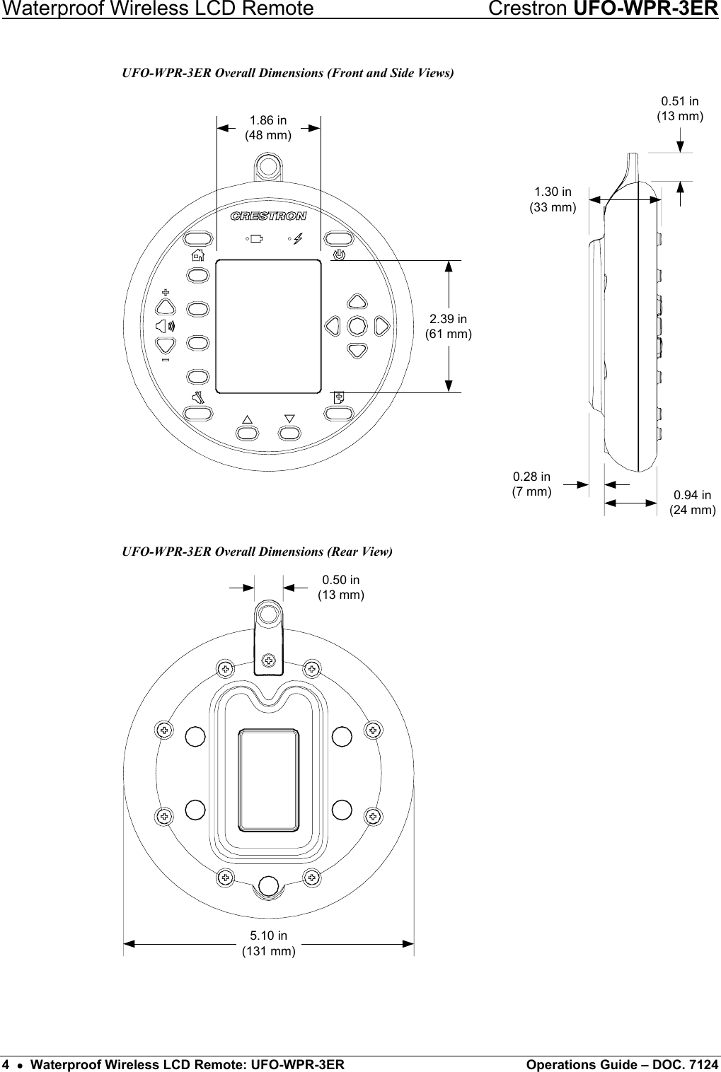 Waterproof Wireless LCD Remote    Crestron UFO-WPR-3ER UFO-WPR-3ER Overall Dimensions (Front and Side Views) 1.86 in(48 mm)2.39 in(61 mm)0.28 in(7 mm) 0.94 in(24 mm)1.30 in(33 mm)0.51 in(13 mm) UFO-WPR-3ER Overall Dimensions (Rear View) 0.50 in(13 mm)5.10 in(131 mm)  4  •  Waterproof Wireless LCD Remote: UFO-WPR-3ER  Operations Guide – DOC. 7124 