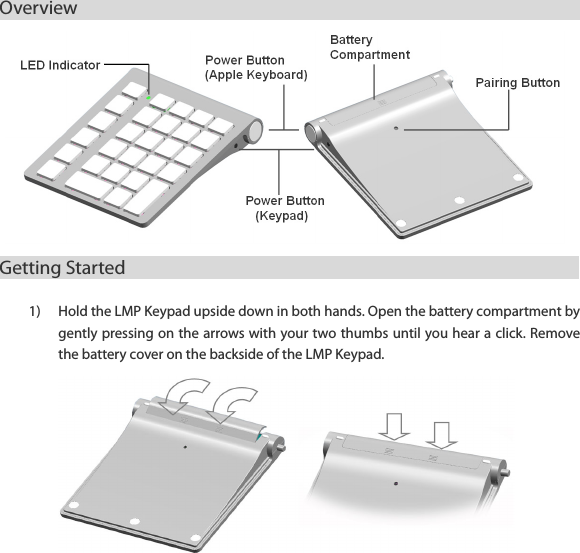 Overview                                                      Getting Started                                             1) Hold the LMP Keypad upside down in both hands. Open the battery compartment by gently pressing on the arrows with your two thumbs until you hear a click. Remove the battery cover on the backside of the LMP Keypad.          