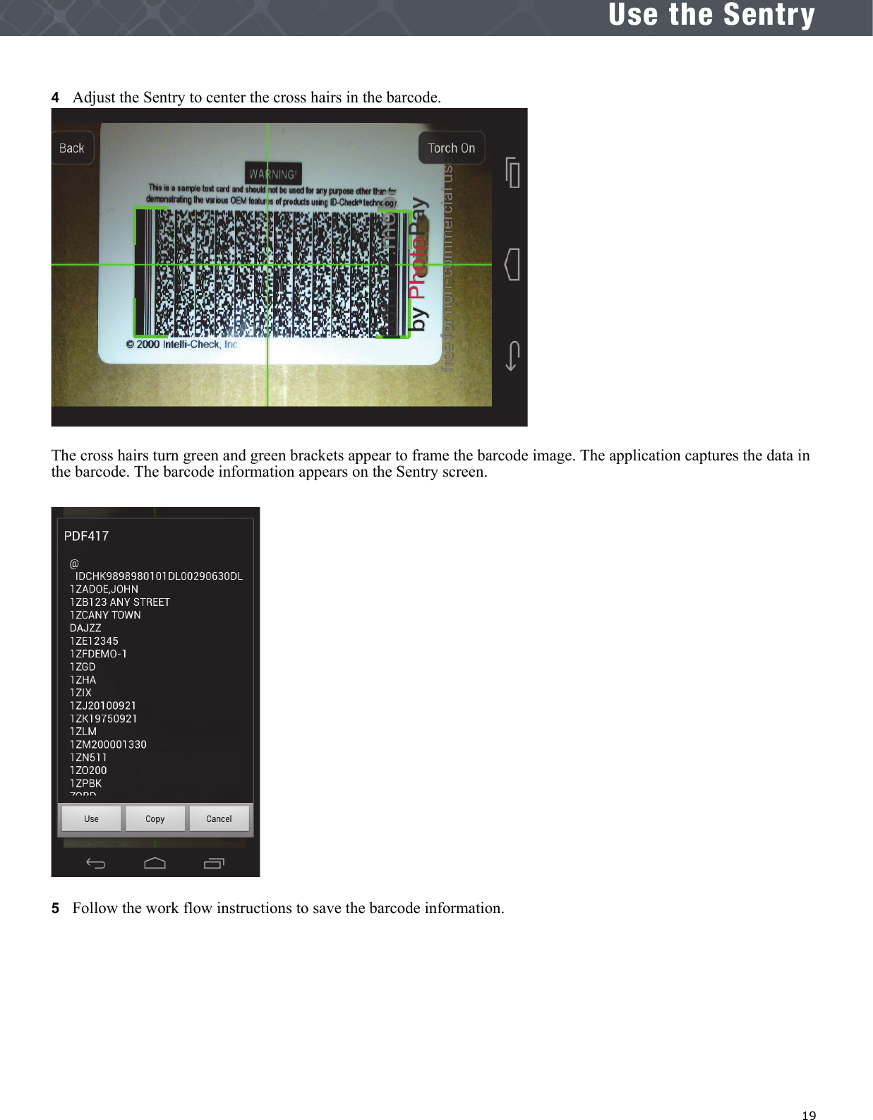   19Use the Sentry4   Adjust the Sentry to center the cross hairs in the barcode. The cross hairs turn green and green brackets appear to frame the barcode image. The application captures the data in the barcode. The barcode information appears on the Sentry screen.5   Follow the work flow instructions to save the barcode information.