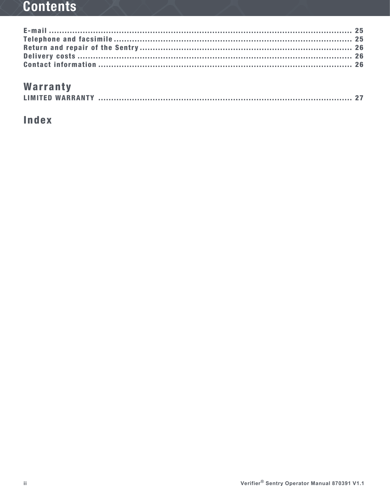 ii Verifier® Sentry Operator Manual 870391 V1.1E-mail ..................................................................................................................... 25Telephone and facsimile ............................................................................................ 25Return and repair of the Sentry .................................................................................. 26Delivery costs .......................................................................................................... 26Contact information .................................................................................................. 26WarrantyLIMITED WARRANTY .................................................................................................. 27IndexContents