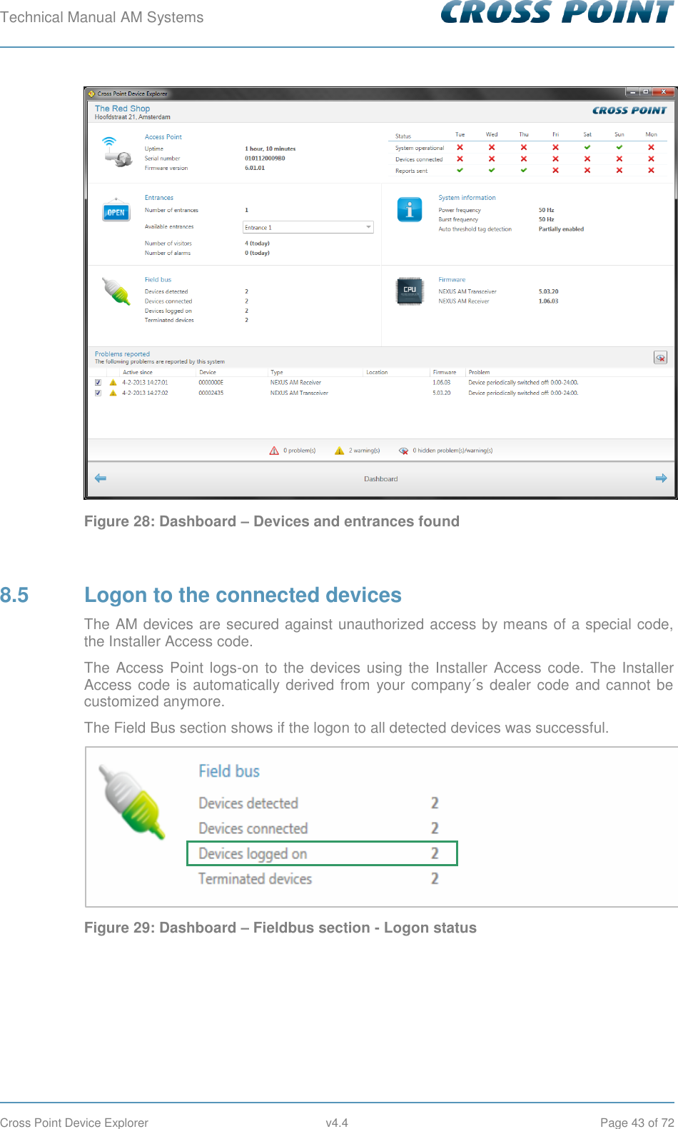 Technical Manual AM Systems        Cross Point Device Explorer  v4.4  Page 43 of 72  Figure 28: Dashboard – Devices and entrances found  8.5  Logon to the connected devices The AM devices are secured against unauthorized access by means of a special code, the Installer Access code.  The Access Point logs-on  to the devices using the Installer Access  code. The Installer Access code is automatically derived from your company´s dealer code and cannot be customized anymore. The Field Bus section shows if the logon to all detected devices was successful.  Figure 29: Dashboard – Fieldbus section - Logon status 