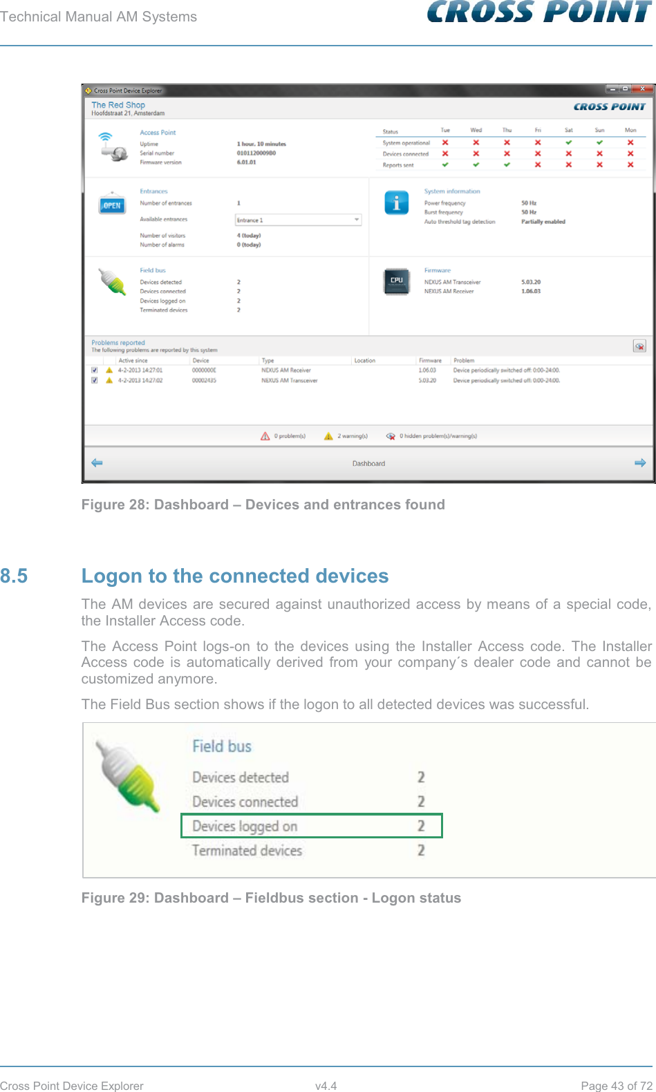 Technical Manual AM Systems        Cross Point Device Explorer  v4.4  Page 43 of 72  Figure 28: Dashboard – Devices and entrances found  8.5  Logon to the connected devices The AM devices are secured against unauthorized access by means of a special code, the Installer Access code.  The Access Point logs-on to the devices using the Installer Access code. The Installer Access code is automatically derived from your company´s dealer code and cannot be customized anymore. The Field Bus section shows if the logon to all detected devices was successful.  Figure 29: Dashboard – Fieldbus section - Logon status 