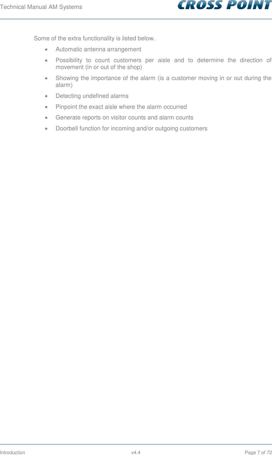 Technical Manual AM Systems        Introduction  v4.4  Page 7 of 72 Some of the extra functionality is listed below.   Automatic antenna arrangement   Possibility  to  count  customers  per  aisle  and  to  determine  the  direction  of movement (in or out of the shop)   Showing the importance of the alarm (is a customer moving in or out during the alarm)   Detecting undefined alarms   Pinpoint the exact aisle where the alarm occurred   Generate reports on visitor counts and alarm counts   Doorbell function for incoming and/or outgoing customers  