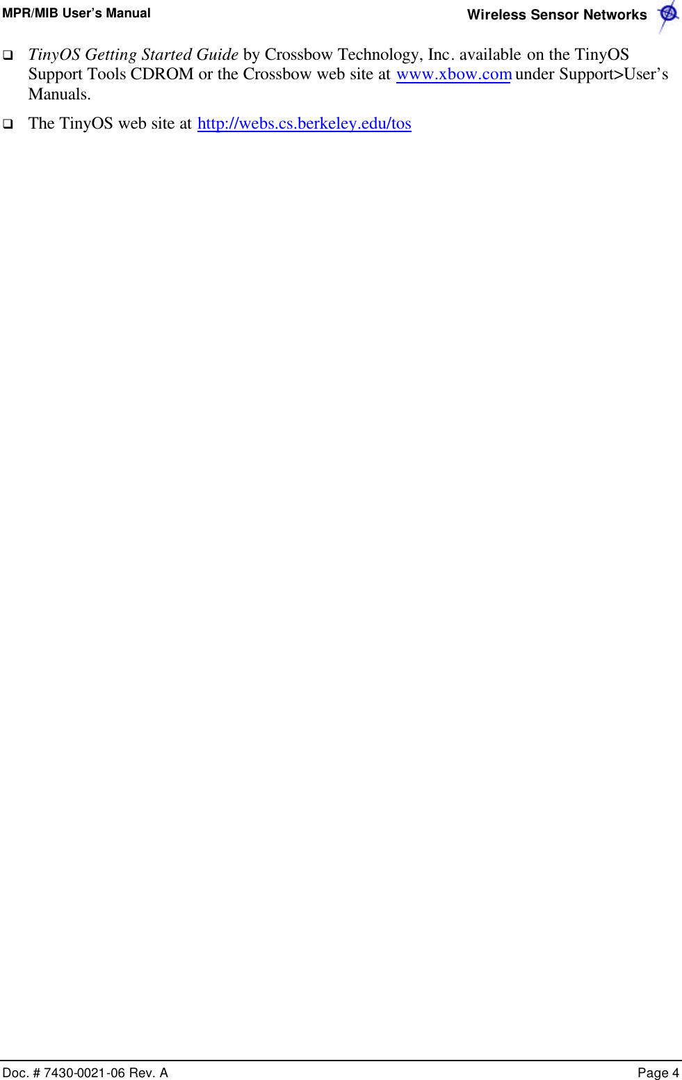 MPR/MIB User’s Manual  Wireless Sensor Networks      Doc. # 7430-0021-06 Rev. A    Page 4  q TinyOS Getting Started Guide by Crossbow Technology, Inc. available on the TinyOS Support Tools CDROM or the Crossbow web site at www.xbow.com under Support&gt;User’s Manuals. q The TinyOS web site at http://webs.cs.berkeley.edu/tos 
