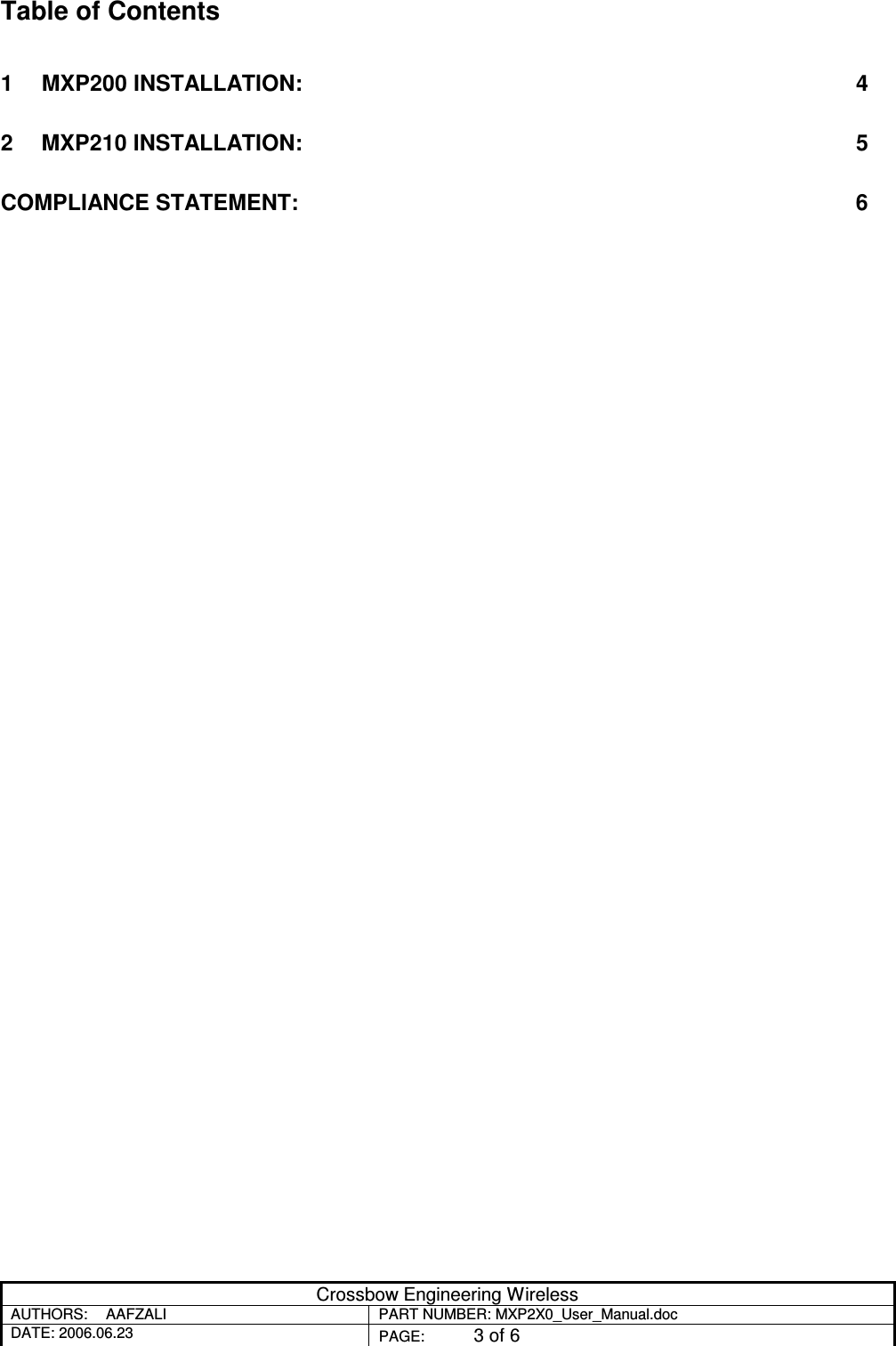 Crossbow Engineering Wireless AUTHORS:  AAFZALI  PART NUMBER: MXP2X0_User_Manual.doc DATE: 2006.06.23  PAGE:  3 of 6  Table of Contents 1 MXP200 INSTALLATION:  4 2 MXP210 INSTALLATION:  5 COMPLIANCE STATEMENT:  6    