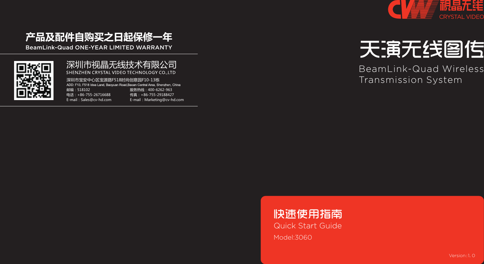 BeamLink-Quad Wireless Transmission System天演无线图传快速使用指南Quick Start Guide Version:1.0深圳市视晶无线技术有限公司深圳市宝安中心区宝源路F518时尚创意园F10-13栋服务热线：400-6262-963传真：+86-755-29188427E-mail：Marketing@cv-hd.com产品及配件自购买之日起保修一年BeamLink-Quad ONE-YEAR LIMITED WARRANTY邮编：518102电话：+86-755-26716688E-mail：Sales@cv-hd.comModel:3060