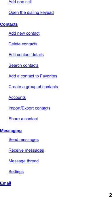 2 Add one call Open the dialing keypad Contacts Add new contact Delete contacts Edit contact details Search contacts Add a contact to Favorites Create a group of contacts Accounts Import/Export contacts Share a contact Messaging Send messages Receive messages Message thread Settings Email 