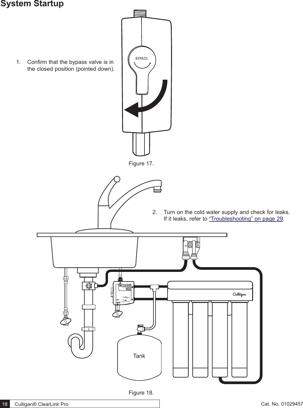  18   Culligan® ClearLink Pro  18  Cat. No. 01029457System Startup BYPASS Figure 17. TankFigure 18. 1.  Confirm that the bypass valve is in the closed position (pointed down).2.  Turn on the cold water supply and check for leaks. If it leaks, refer to “Troubleshooting” on page 29.