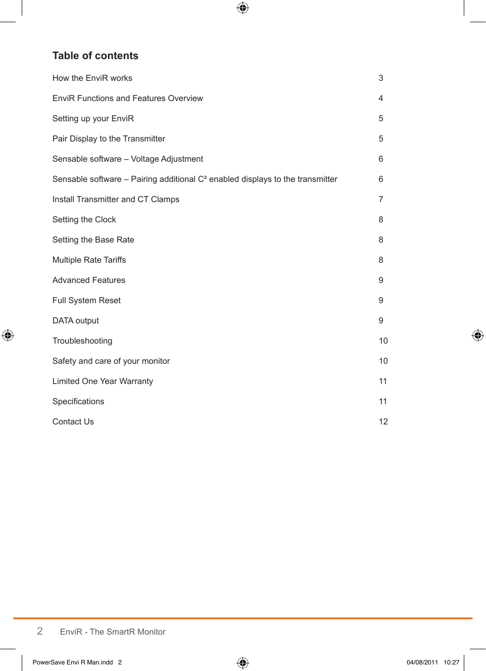 2EnviR - The SmartR MonitorHow the EnviR works  3EnviR Functions and Features Overview   4Setting up your EnviR  5Pair Display to the Transmitter    5Sensable software – Voltage Adjustment  6Sensable software – Pairing additional C² enabled displays to the transmitter  6Install Transmitter and CT Clamps   7Setting the Clock   8Setting the Base Rate   8Multiple Rate Tariffs   8Advanced Features  9Full System Reset  9DATA output  9Troubleshooting   10Safety and care of your monitor  10Limited One Year Warranty  11Specications  11Contact Us   12PowerSave Envi R Man.indd   2 04/08/2011   10:27