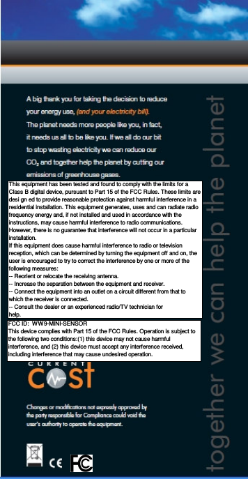 This equipment has been tested and found to comply with the limits for aClass B digital device, pursuant to Part 15 of the FCC Rules. These limits aredesi gn ed to provide reasonable protection against harmful interference in aresidential installation. This equipment generates, uses and can radiate radiofrequency energy and, if not installed and used in accordance with theinstructions, may cause harmful interference to radio communications.However, there is no guarantee that interference will not occur in a particularinstallation.If this equipment does cause harmful interference to radio or televisionreception, which can be determined by turning the equipment off and on, theuser is encouraged to try to correct the interference by one or more of thefollowing measures:-- Reorient or relocate the receiving antenna.-- Increase the separation between the equipment and receiver.-- Connect the equipment into an outlet on a circuit different from that towhich the receiver is connected.-- Consult the dealer or an experienced radio/TV technician forhelp.FCC ID:  WW9-MINI-SENSORThis device complies with Part 15 of the FCC Rules. Operation is subject tothe following two conditions:(1) this device may not cause harmfulinterference, and (2) this device must accept any interference received,including interference that may cause undesired operation.