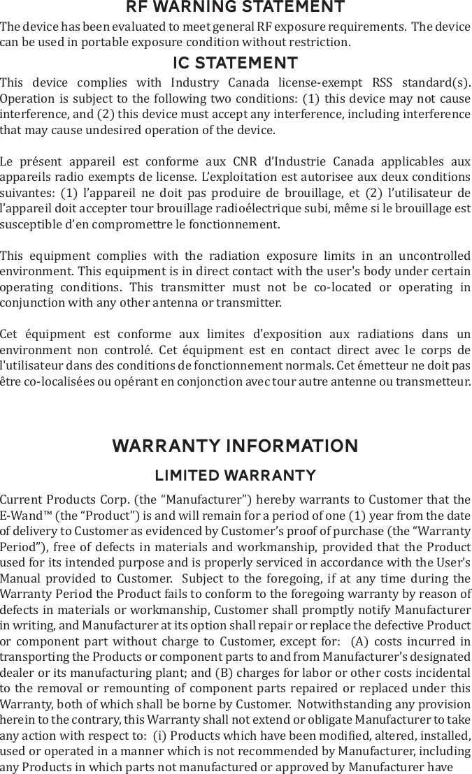 RF WARNING STATEMENTIC STATEMENT        that may cause undesired operation of the device.                       susceptible d&rsquo;en compromettre le fonctionnement.           environment. This equipment is in direct contact with the user's body under certain           conjunction with any other antenna or transmitter.          environment non control&eacute;. Cet &eacute;quipment est en contact direct avec le corps de l'utilisateur dans des conditions de fonctionnement normals. Cet &eacute;metteur ne doit pas WARRANTY INFORMATIONLIMITED WARRANTY           used for its intended purpose and is properly serviced in accordance with the User&rsquo;s                                   any Products in which parts not manufactured or approved by Manufacturer have 