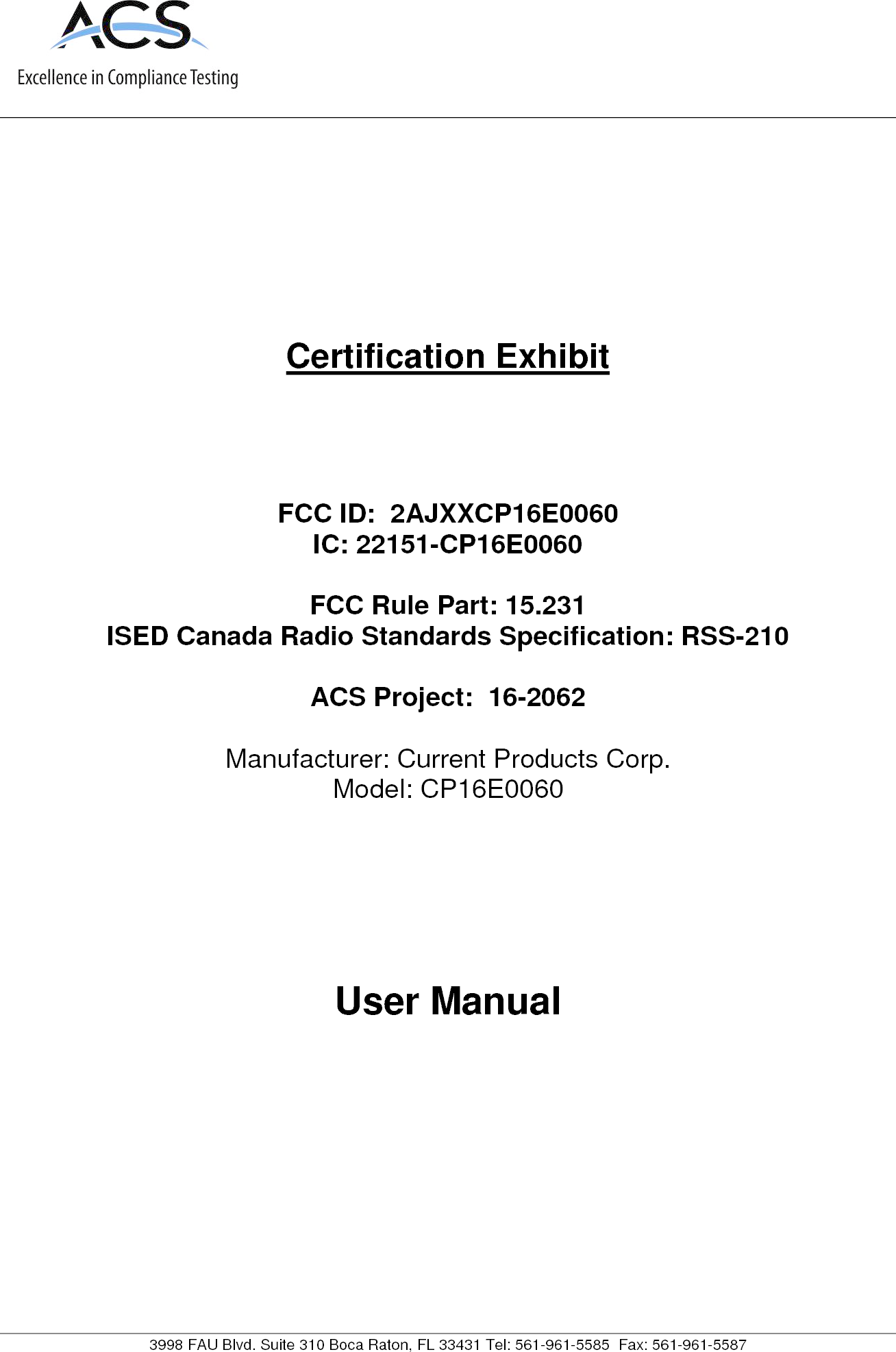      3998 FAU Blvd. Suite 310 Boca Raton, FL 33431 Tel: 561-961-5585  Fax: 561-961-5587 Certification Exhibit     FCC ID:  2AJXXCP16E0060 IC: 22151-CP16E0060  FCC Rule Part: 15.231 ISED Canada Radio Standards Specification: RSS-210  ACS Project:  16-2062   Manufacturer: Current Products Corp. Model: CP16E0060     User Manual   