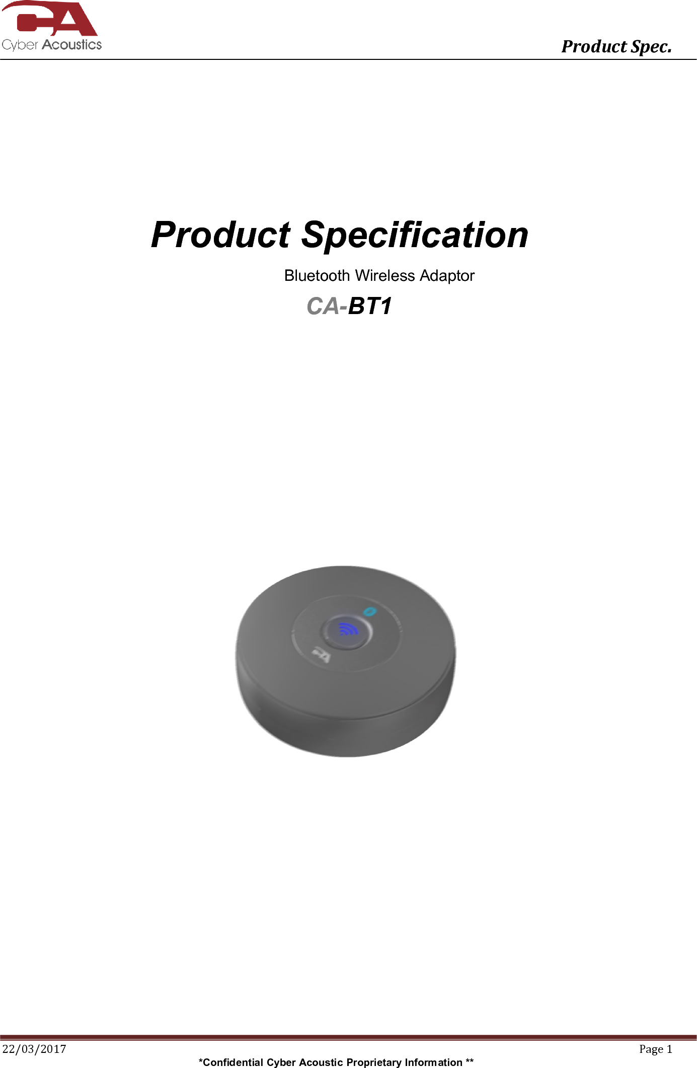       Product Spec. 22/03/2017  Page 1 *Confidential Cyber Acoustic Proprietary Information **          Product Specification        Bluetooth Wireless Adaptor CA-BT1       