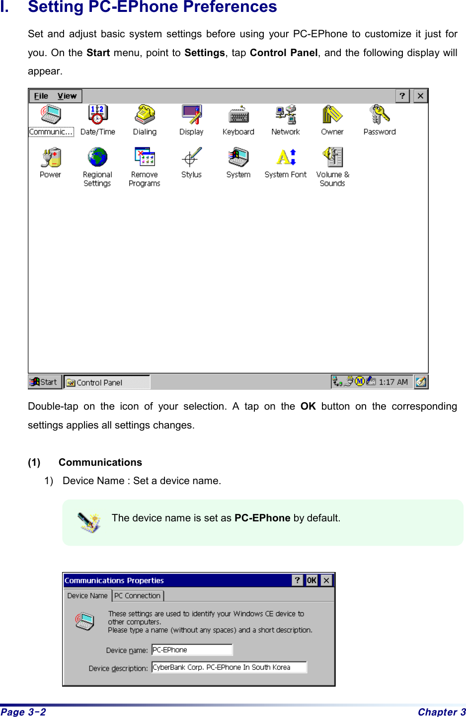 Page 3-2  Chapter 3 I.  Setting PC-EPhone Preferences Set and adjust basic system settings before using your PC-EPhone to customize it just for you. On the Start menu, point to Settings, tap Control Panel, and the following display will appear.   Double-tap on the icon of your selection. A tap on the OK button on the corresponding settings applies all settings changes.  (1) Communications 1)  Device Name : Set a device name.  The device name is set as PC-EPhone by default.    