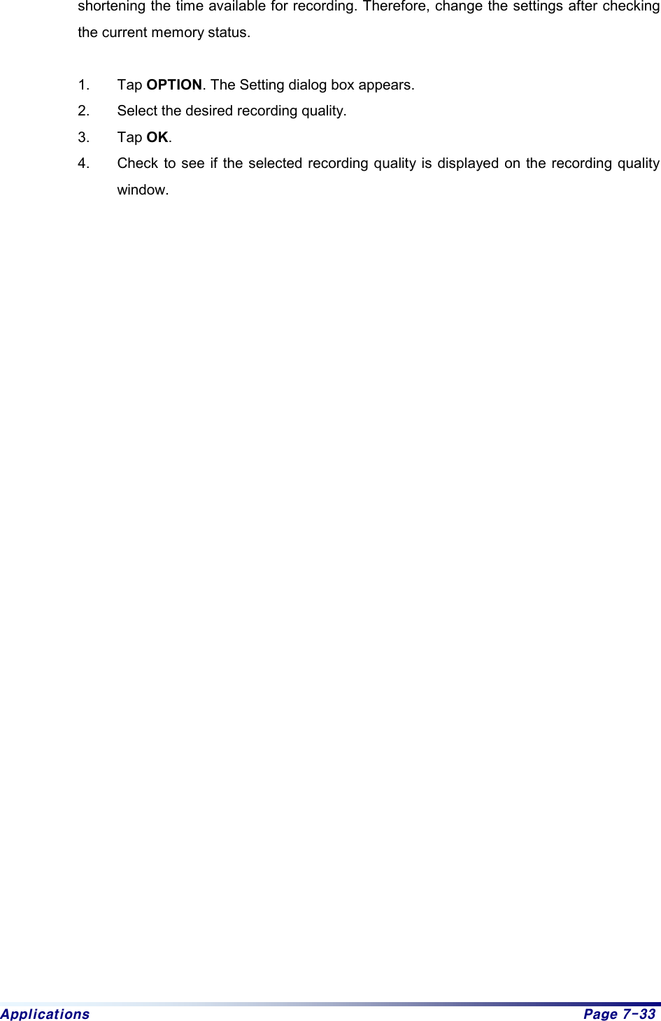 Applications  Page 7-33 shortening the time available for recording. Therefore, change the settings after checking the current memory status.  1. Tap OPTION. The Setting dialog box appears.   2.  Select the desired recording quality. 3. Tap OK. 4.  Check to see if the selected recording quality is displayed on the recording quality window.