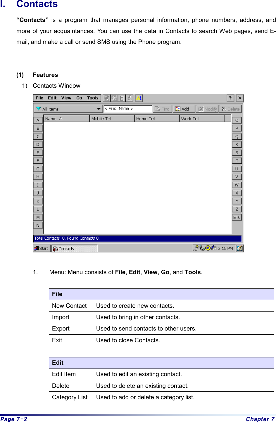 Page 7-2  Chapter 7 I. Contacts “Contacts” is a program that manages personal information, phone numbers, address, and more of your acquaintances. You can use the data in Contacts to search Web pages, send E-mail, and make a call or send SMS using the Phone program.     (1) Features 1) Contacts Window   1.  Menu: Menu consists of File, Edit, View, Go, and Tools.  File New Contact  Used to create new contacts. Import  Used to bring in other contacts. Export  Used to send contacts to other users. Exit  Used to close Contacts.  Edit Edit Item  Used to edit an existing contact. Delete  Used to delete an existing contact. Category List  Used to add or delete a category list. 