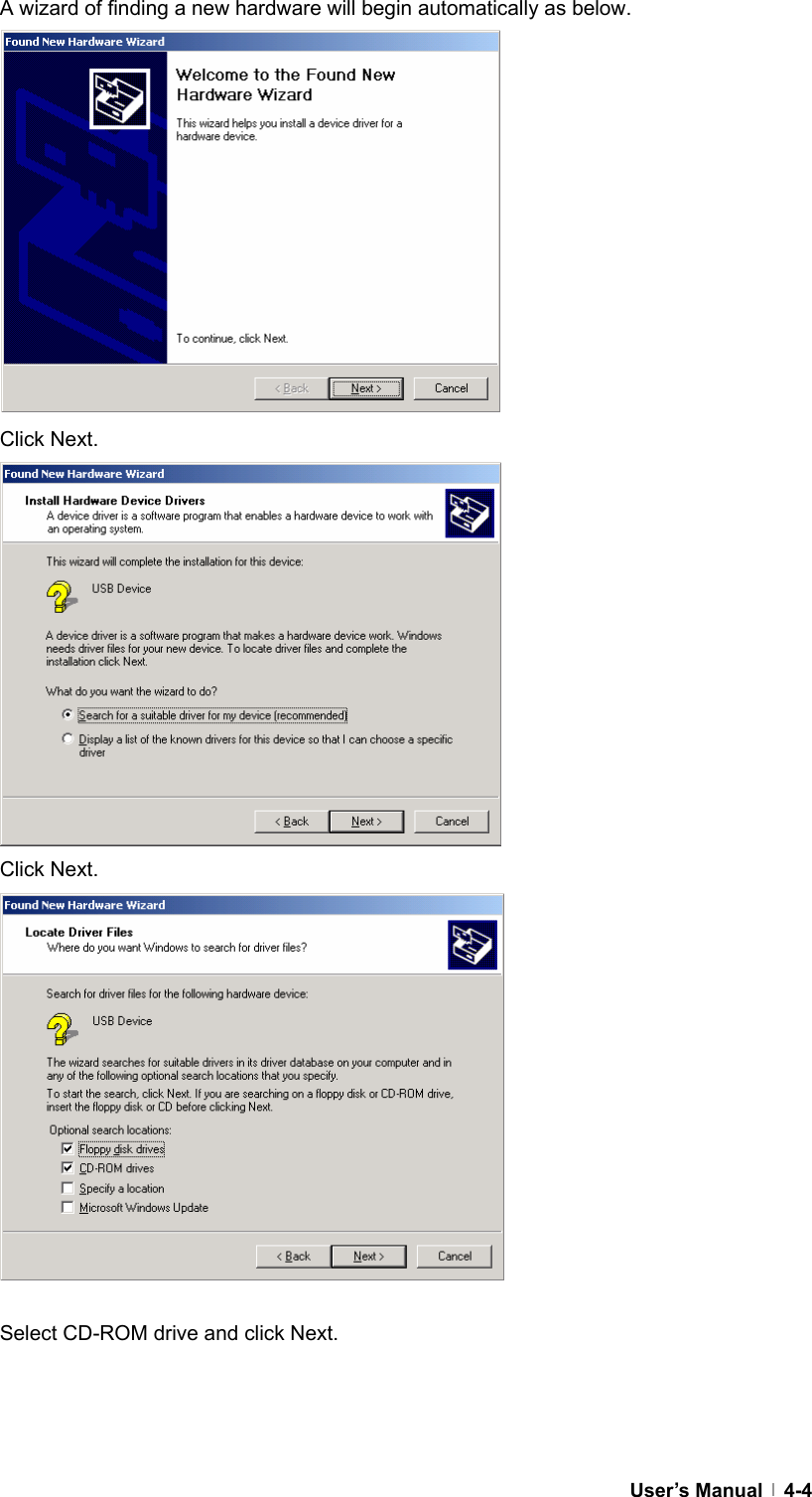  User’s Manual   4-4A wizard of finding a new hardware will begin automatically as below.             Click Next.             Click Next.              Select CD-ROM drive and click Next.    