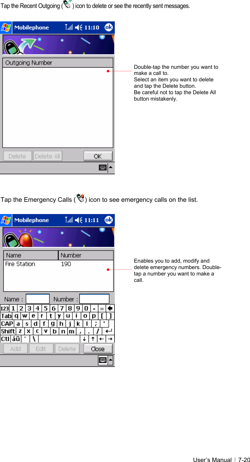  User’s Manual   7-20Tap the Recent Outgoing ( ) icon to delete or see the recently sent messages.                   Tap the Emergency Calls ( ) icon to see emergency calls on the list.                   Enables you to add, modify and delete emergency numbers. Double-tap a number you want to make a call.Double-tap the number you want to make a call to.   Select an item you want to delete and tap the Delete button. Be careful not to tap the Delete All button mistakenly. 