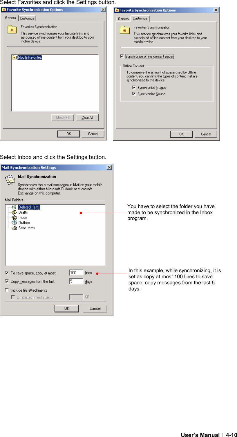  User’s Manual   4-10Select Favorites and click the Settings button.                Select Inbox and click the Settings button.                 You have to select the folder you have made to be synchronized in the Inbox program.In this example, while synchronizing, it is set as copy at most 100 lines to save space, copy messages from the last 5 days. 