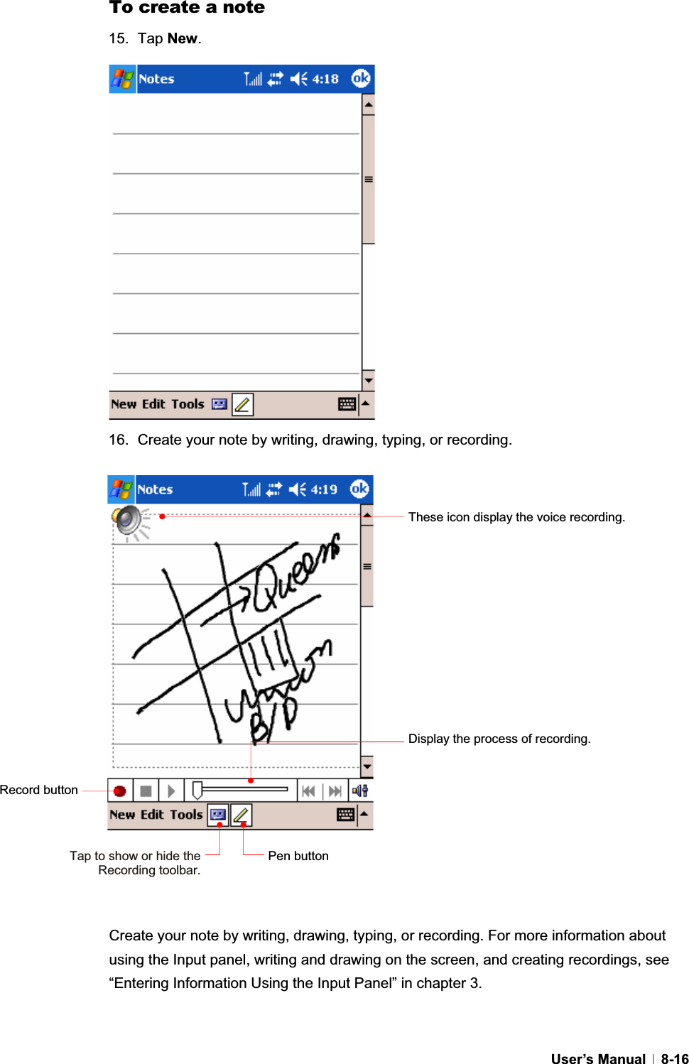 GUser’s Manual   8-16To create a note 15. Tap New.16.  Create your note by writing, drawing, typing, or recording. Create your note by writing, drawing, typing, or recording. For more information about using the Input panel, writing and drawing on the screen, and creating recordings, see “Entering Information Using the Input Panel” in chapter 3. These icon display the voice recording.   Record button Display the process of recording. Pen buttonTap to show or hide the Recording toolbar.