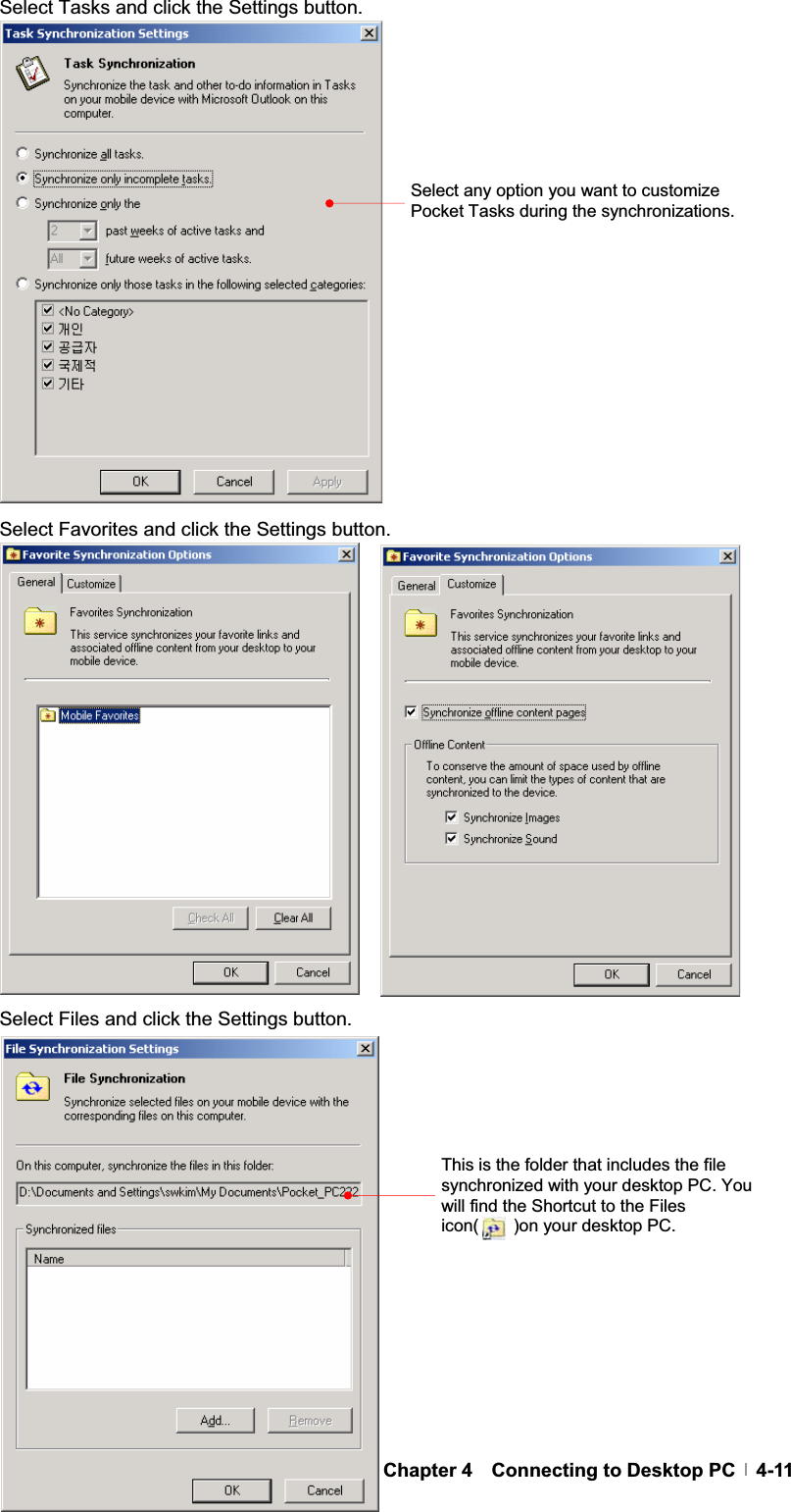 GChapter 4  Connecting to Desktop PC  4-11Select Tasks and click the Settings button. Select Favorites and click the Settings button. Select Files and click the Settings button. Select any option you want to customize Pocket Tasks during the synchronizations.   This is the folder that includes the file synchronized with your desktop PC. You will find the Shortcut to the Files icon(    )on your desktop PC. 