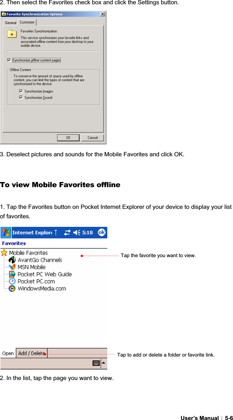 GUser’s Manual   5-62. Then select the Favorites check box and click the Settings button. 3. Deselect pictures and sounds for the Mobile Favorites and click OK. To view Mobile Favorites offline 1. Tap the Favorites button on Pocket Internet Explorer of your device to display your list of favorites.   2. In the list, tap the page you want to view. Tap the favorite you want to view. Tap to add or delete a folder or favorite link. 