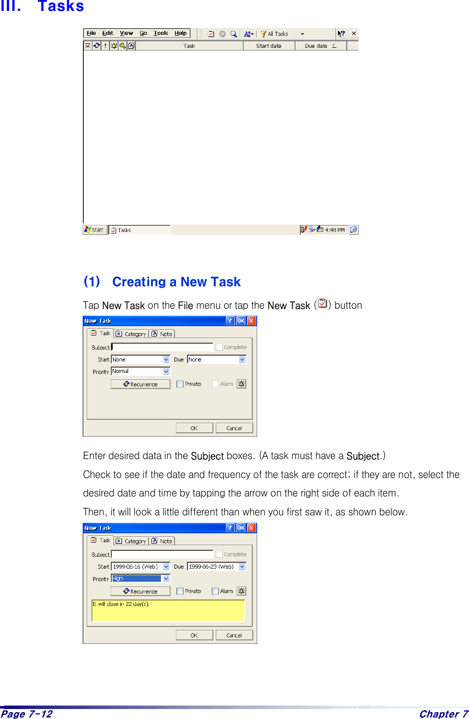 Page 7-12  Chapter 7 III.  Tasks              (1)  Creating a New Task Tap New Task on the File menu or tap the New Task ( ) button         Enter desired data in the Subject boxes. (A task must have a Subject.)  Check to see if the date and frequency of the task are correct; if they are not, select the desired date and time by tapping the arrow on the right side of each item. Then, it will look a little different than when you first saw it, as shown below.          