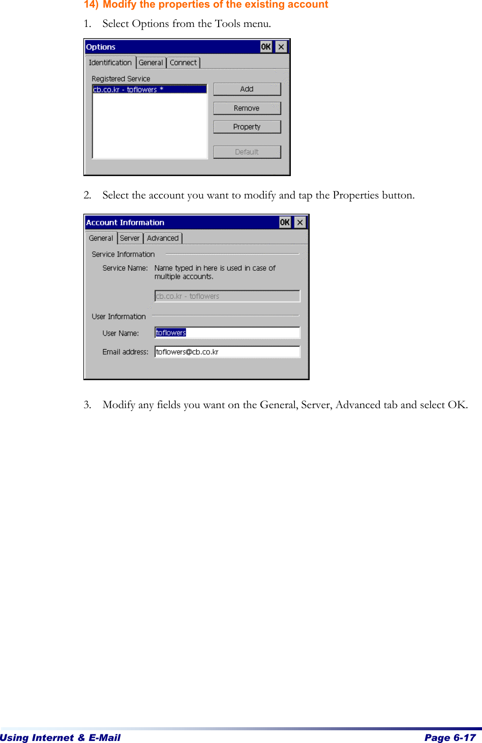 Using Internet &amp; E-Mail  Page 6-17   14) Modify the properties of the existing account 1. Select Options from the Tools menu.         2. Select the account you want to modify and tap the Properties button.           3. Modify any fields you want on the General, Server, Advanced tab and select OK. 