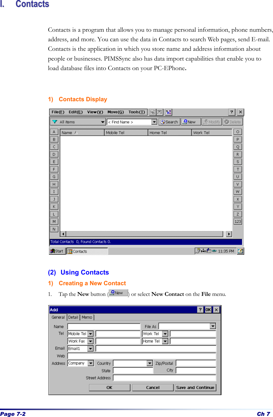 Page 7-2 Ch 7 II..  CCoonnttaaccttss   Contacts is a program that allows you to manage personal information, phone numbers, address, and more. You can use the data in Contacts to search Web pages, send E-mail. Contacts is the application in which you store name and address information about people or businesses. PIMSSync also has data import capabilities that enable you to load database files into Contacts on your PC-EPhone.   1) Contacts Display                (2) Using Contacts 1) Creating a New Contact 1. Tap the New button ( ) or select New Contact on the File menu.            