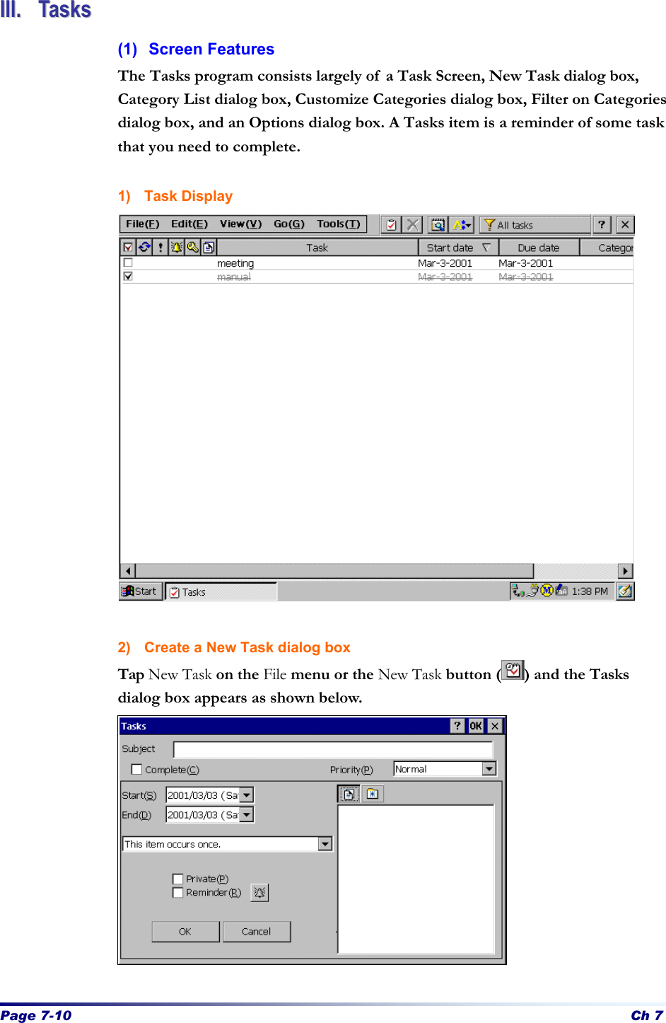 Page 7-10 Ch 7 IIIIII..  TTaasskkss  (1) Screen Features The Tasks program consists largely of a Task Screen, New Task dialog box, Category List dialog box, Customize Categories dialog box, Filter on Categories dialog box, and an Options dialog box. A Tasks item is a reminder of some task that you need to complete.  1) Task Display                 2) Create a New Task dialog box Tap New Task on the File menu or the New Task button ( ) and the Tasks dialog box appears as shown below.           