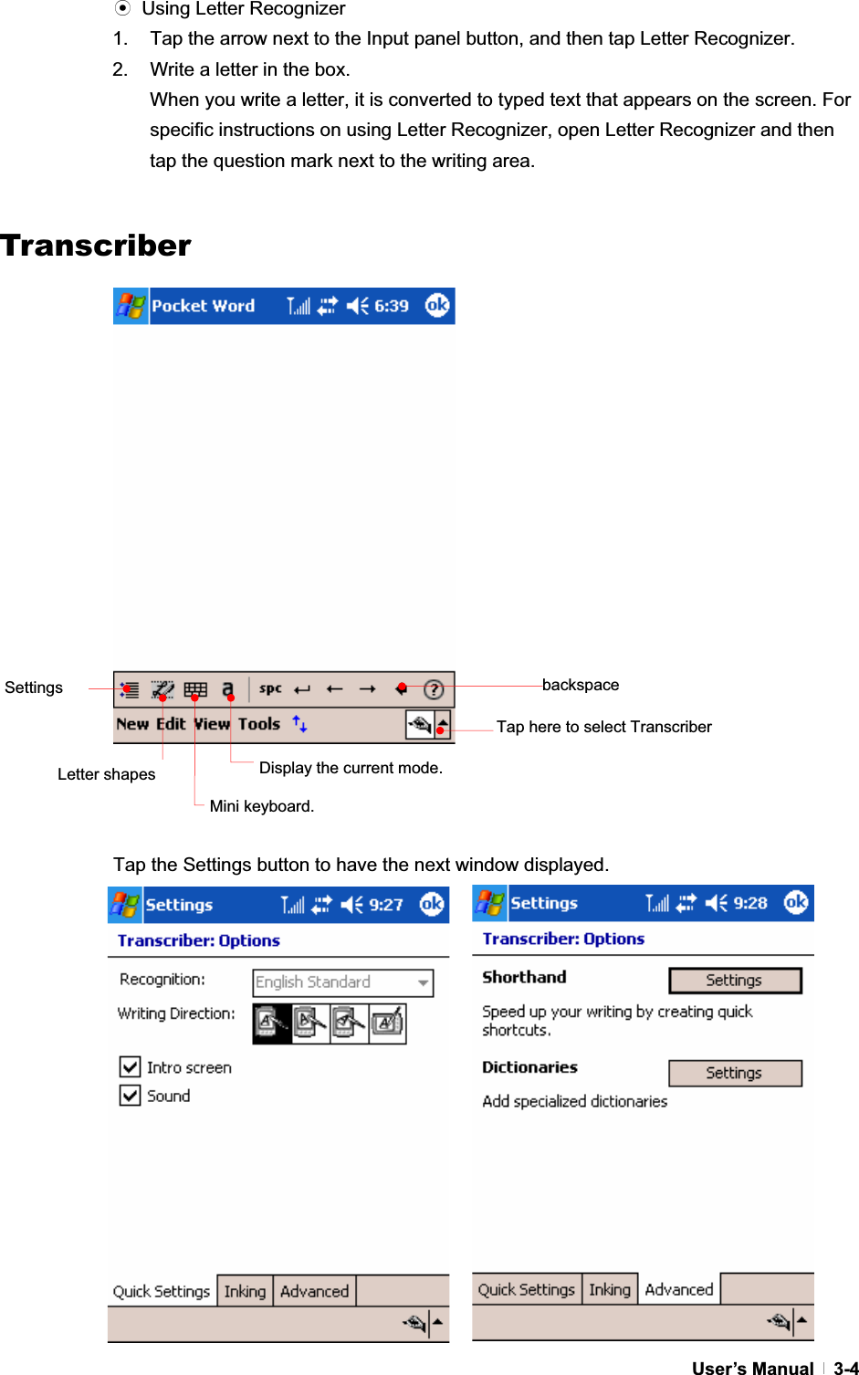 GUser’s Manual   3-4ඝ  Using Letter Recognizer 1.  Tap the arrow next to the Input panel button, and then tap Letter Recognizer. 2.  Write a letter in the box. When you write a letter, it is converted to typed text that appears on the screen. For specific instructions on using Letter Recognizer, open Letter Recognizer and then tap the question mark next to the writing area. GGTranscriberTap the Settings button to have the next window displayed. Tap here to select Transcriber backspaceLetter shapes Settings Display the current mode. Mini keyboard. 