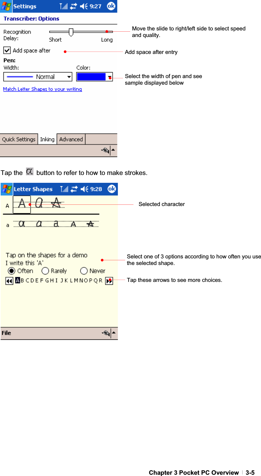 GChapter 3 Pocket PC Overview   3-5Tap the    button to refer to how to make strokes. GGGGGGGGGGGGSelect the width of pen and see sample displayed below Add space after entry Move the slide to right/left side to select speed and quality. Selected character Select one of 3 options according to how often you use the selected shape. Tap these arrows to see more choices. 