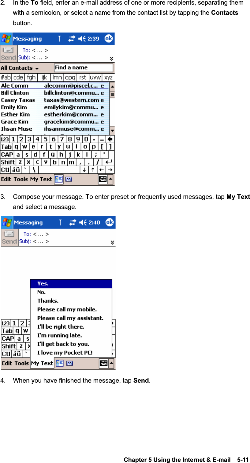 GChapter 5 Using the Internet &amp; E-mail   5-112. In the To field, enter an e-mail address of one or more recipients, separating them with a semicolon, or select a name from the contact list by tapping the Contacts button.3.  Compose your message. To enter preset or frequently used messages, tap My Text and select a message. 4.  When you have finished the message, tap Send.