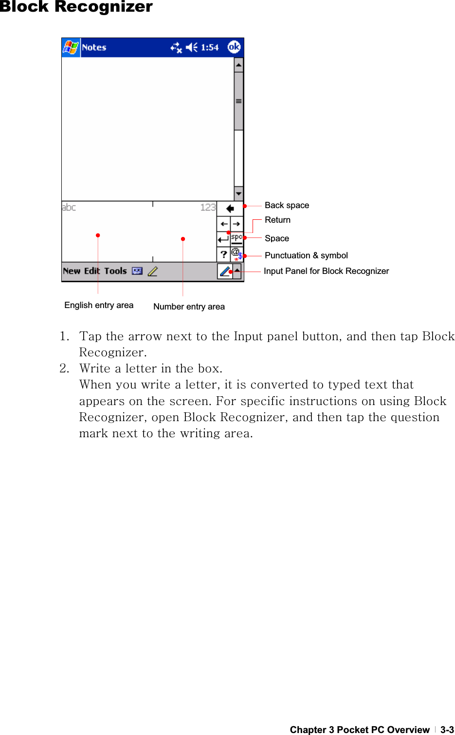 GChapter 3 Pocket PC Overview   3-3Block RecognizerXU {GGGGGGpGGSGGGGiGy¡UGYU ~GGGGGUG~GGGGSGGGGGGGGGGGUGmGGGGGiGy¡SGGiGy¡SGGGGGGGGGGGUGGGPunctuation &amp; symbol SpaceEnglish entry area  Number entry areaReturn Back space Input Panel for Block Recognizer 