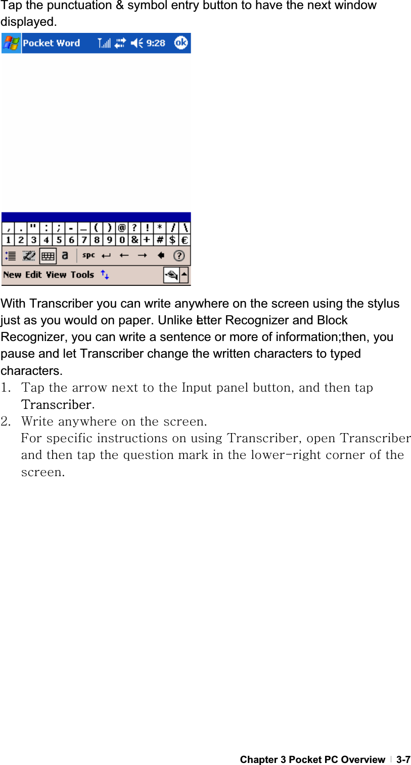 GChapter 3 Pocket PC Overview   3-7Tap the punctuation &amp; symbol entry button to have the next window displayed. With Transcriber you can write anywhere on the screen using the stylus just as you would on paper. Unlike Letter Recognizer and Block Recognizer, you can write a sentence or more of information; then, you pause and let Transcriber change the written characters to typed characters.XU {GGGGGGpGGSGGGG{UGYU ~GGGGUGmGGGGG{SGG{GGGGGGGGGTGGGGUG