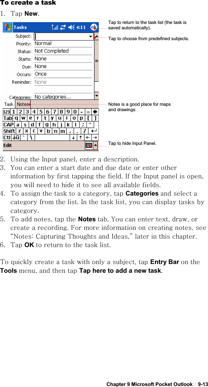 GChapter 9 Microsoft Pocket Outlook   9-13To create a task XU {GNewUGYU |GGpGSGGGUGZU GGGGGGGGGGGGGGGGGUGpGGpGGGSGGGGGGGGGGGUG[U {GGGGGGSGGCategories GGGGGGUGpGGGSGGGGGGUG\U {GGSGGGNotes UGGGGSGSGGGGUGmGGGGGSGGˈuaGjG{GGpSˉGGGGUG]U {GOK GGGGGUG{GGGGGGGGSGGEntry Bar GGTools SGGGGTap here to add a new taskUG GTap to return to the task list (the task is saved automatically). Tap to choose from predefined subjects. Notes is a good place for maps and drawings.Tap to hide Input Panel. 