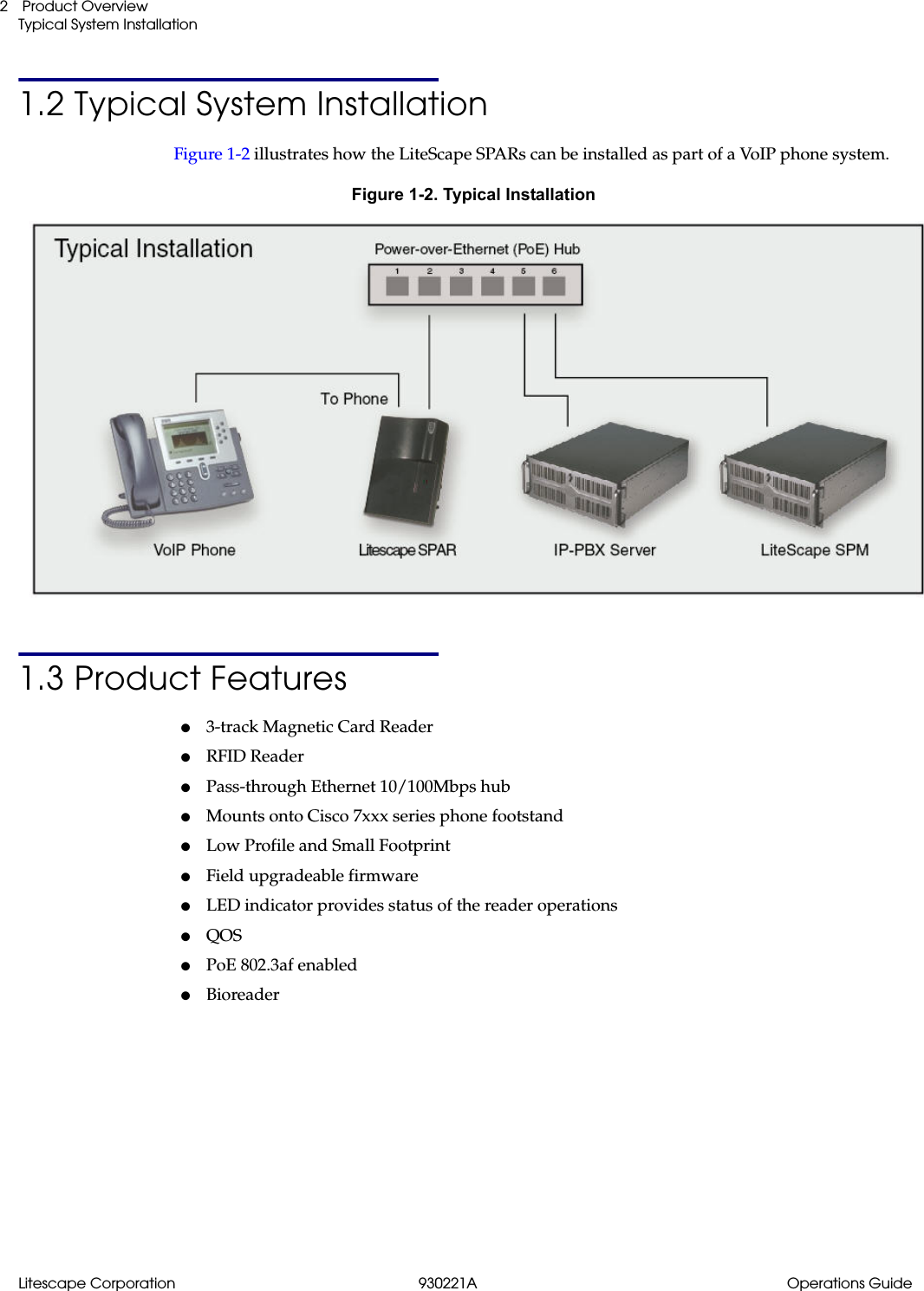 Litescape Corporation 930221A Operations Guide Product OverviewTypical System Installation21.2 Typical System InstallationFigure 1-2 illustrates how the LiteScape SPARs can be installed as part of a VoIP phone system.Figure 1-2. Typical Installation1.3 Product Features●3-track Magnetic Card Reader●RFID Reader●Pass-through Ethernet 10/100Mbps hub●Mounts onto Cisco 7xxx series phone footstand●Low Profile and Small Footprint●Field upgradeable firmware●LED indicator provides status of the reader operations●QOS●PoE 802.3af enabled●Bioreader