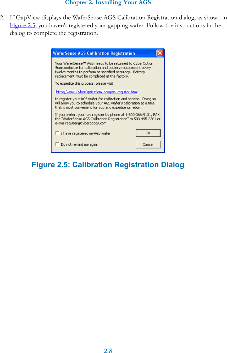 Chapter 2. Installing Your AGS2.82. If GapView displays the WaferSense AGS Calibration Registration dialog, as shown in Figure 2.5, you haven&rsquo;t registered your gapping wafer. Follow the instructions in the dialog to complete the registration. Figure 2.5: Calibration Registration Dialog