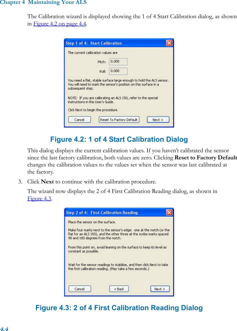 Chapter 4  Maintaining Your ALS4.4The Calibration wizard is displayed showing the 1 of 4 Start Calibration dialog, as shown in Figure 4.2 on page 4.4.Figure 4.2: 1 of 4 Start Calibration DialogThis dialog displays the current calibration values. If you haven’t calibrated the sensor since the last factory calibration, both values are zero. Clicking Reset to Factory Default changes the calibration values to the values set when the sensor was last calibrated at the factory.3. Click Next to continue with the calibration procedure.The wizard now displays the 2 of 4 First Calibration Reading dialog, as shown in Figure 4.3. Figure 4.3: 2 of 4 First Calibration Reading Dialog