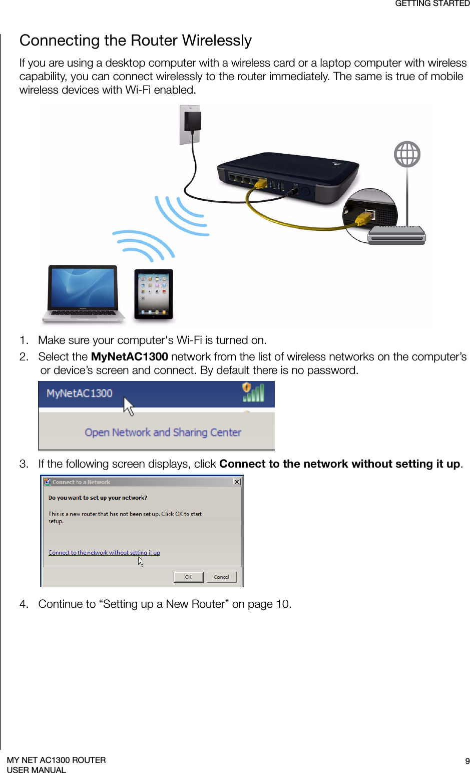 GETTING STARTED9MY NET AC1300 ROUTERUSER MANUALConnecting the Router WirelesslyIf you are using a desktop computer with a wireless card or a laptop computer with wireless capability, you can connect wirelessly to the router immediately. The same is true of mobile wireless devices with Wi-Fi enabled. 1.   Make sure your computer&apos;s Wi-Fi is turned on.2.   Select the MyNetAC1300 network from the list of wireless networks on the computer’s or device’s screen and connect. By default there is no password. 3.   If the following screen displays, click Connect to the network without setting it up.4.   Continue to “Setting up a New Router” on page 10.