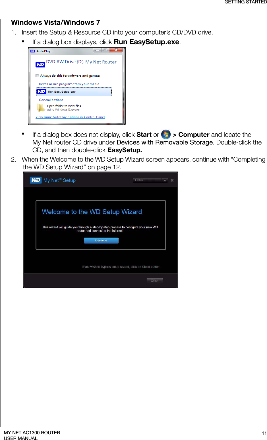 GETTING STARTED11MY NET AC1300 ROUTERUSER MANUALWindows Vista/Windows 71.   Insert the Setup &amp; Resource CD into your computer’s CD/DVD drive.If a dialog box displays, click Run EasySetup.exe.If a dialog box does not display, click Start or   &gt; Computer and locate the  My Net router CD drive under Devices with Removable Storage. Double-click the CD, and then double-click EasySetup.2.   When the Welcome to the WD Setup Wizard screen appears, continue with “Completing the WD Setup Wizard” on page 12.