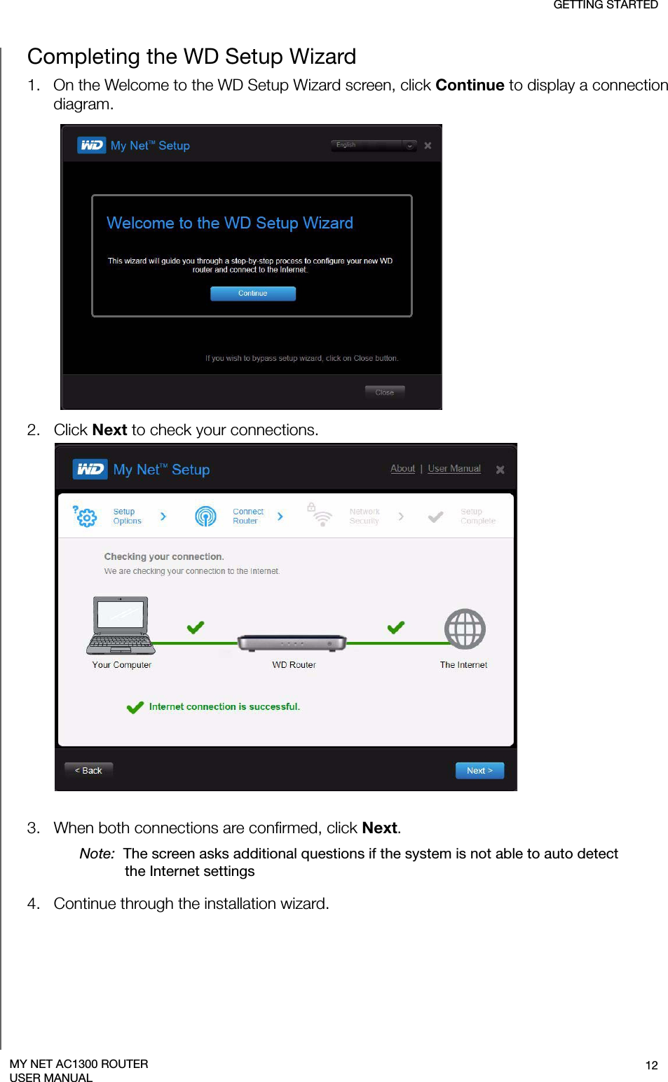 GETTING STARTED12MY NET AC1300 ROUTERUSER MANUALCompleting the WD Setup Wizard1.   On the Welcome to the WD Setup Wizard screen, click Continue to display a connection diagram.2.   Click Next to check your connections. 3.   When both connections are confirmed, click Next.Note:  The screen asks additional questions if the system is not able to auto detect the Internet settings4.   Continue through the installation wizard. 