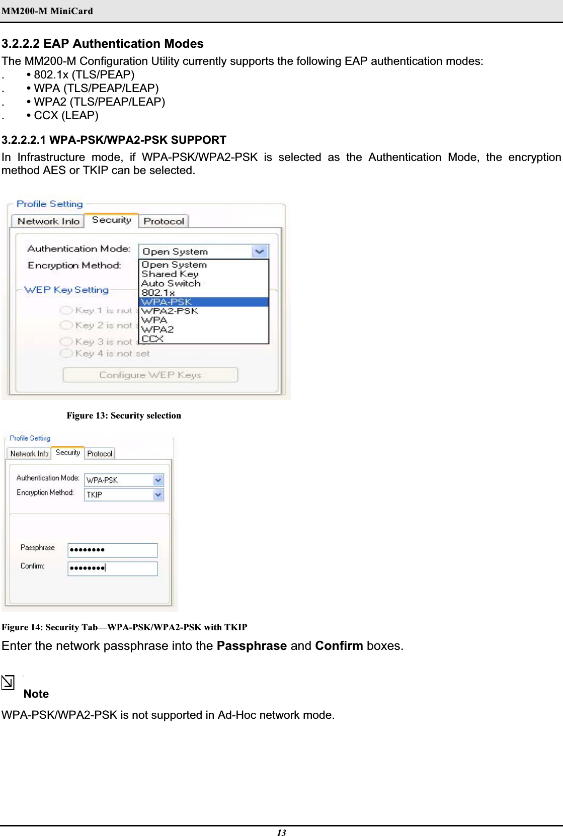 MM200-M MiniCardʳ3.2.2.2 EAP Authentication Modes The MM200-M Configuration Utility currently supports the following EAP authentication modes:.•802.1x (TLS/PEAP).•WPA (TLS/PEAP/LEAP).•WPA2 (TLS/PEAP/LEAP).•CCX (LEAP)  3.2.2.2.1 WPA-PSK/WPA2-PSK SUPPORT In Infrastructure mode, if WPA-PSK/WPA2-PSK is selected as the Authentication Mode, the encryption method AES or TKIP can be selected.Figure 13: Security selection Figure 14: Security Tab—WPA-PSK/WPA2-PSK with TKIP Enter the network passphrase into the Passphrase and Confirm boxes. NoteWPA-PSK/WPA2-PSK is not supported in Ad-Hoc network mode.13