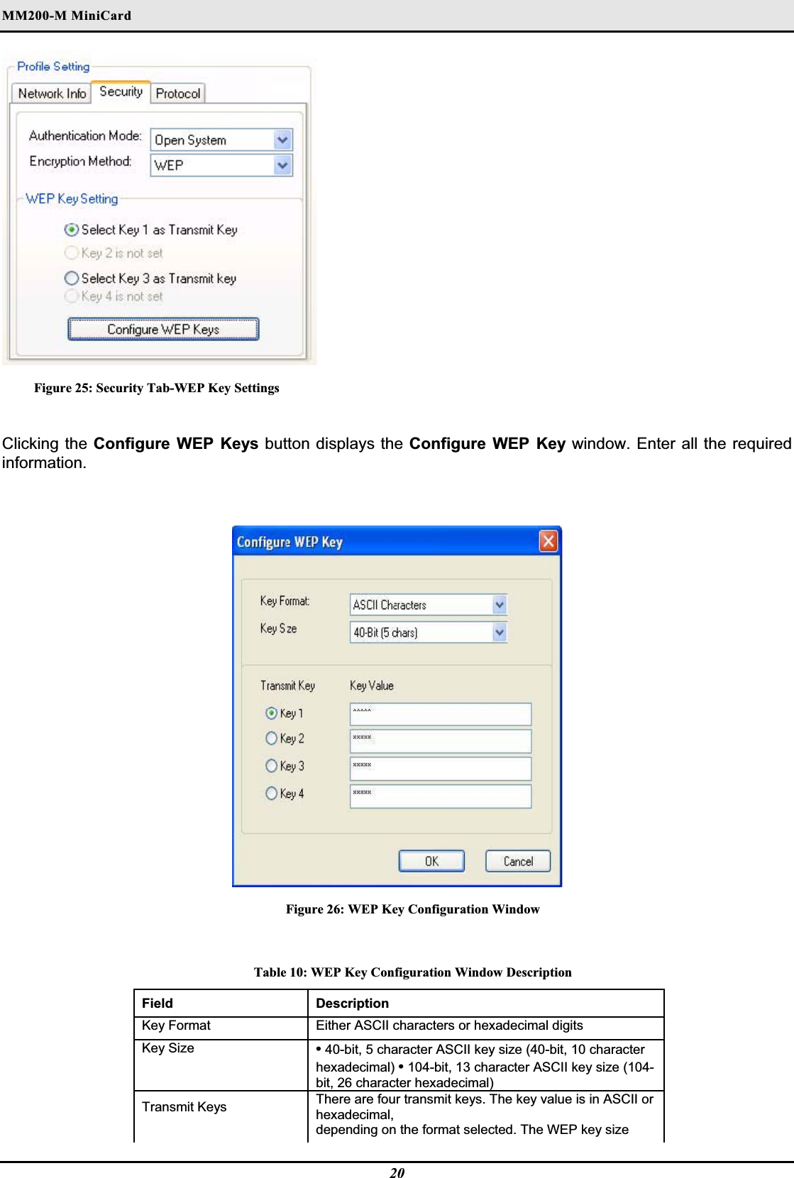 MM200-M MiniCardFigure 25: Security Tab-WEP Key Settings Clicking the Configure WEP Keys button displays the Configure WEP Key window. Enter all the required information.Figure 26: WEP Key Configuration Window Table 10: WEP Key Configuration Window Description Field Description Key Format   Either ASCII characters or hexadecimal digitsKey Size   •40-bit, 5 character ASCII key size (40-bit, 10 character hexadecimal) •104-bit, 13 character ASCII key size (104-bit, 26 character hexadecimal)Transmit Keys   There are four transmit keys. The key value is in ASCII or hexadecimal,depending on the format selected. The WEP key size 20