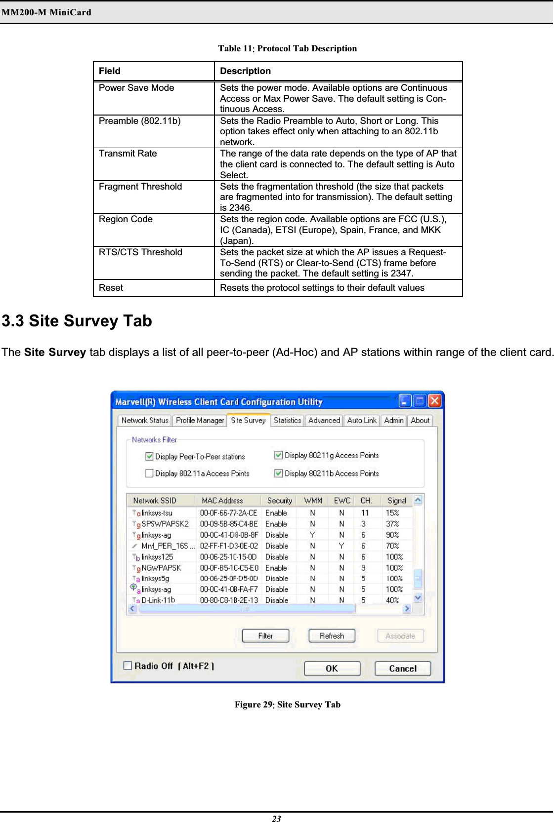 MM200-M MiniCardʳTable 11ˍ Protocol Tab Description Field Description Power Save Mode   Sets the power mode. Available options are Continuous Access or Max Power Save. The default setting is Con-tinuous Access.Preamble (802.11b) Sets the Radio Preamble to Auto, Short or Long. This option takes effect only when attaching to an 802.11b network.  Transmit Rate   The range of the data rate depends on the type of AP that the client card is connected to. The default setting is Auto Select.Fragment Threshold   Sets the fragmentation threshold (the size that packets are fragmented into for transmission). The default setting is 2346.Region Code Sets the region code. Available options are FCC (U.S.), IC (Canada), ETSI (Europe), Spain, France, and MKK (Japan).RTS/CTS Threshold   Sets the packet size at which the AP issues a Request-To-Send (RTS) or Clear-to-Send (CTS) frame before sending the packet. The default setting is 2347.  Reset Resets the protocol settings to their default values3.3 Site Survey Tab The Site Survey tab displays a list of all peer-to-peer (Ad-Hoc) and AP stations within range of the client card.  Figure 29ˍ Site Survey Tab 23