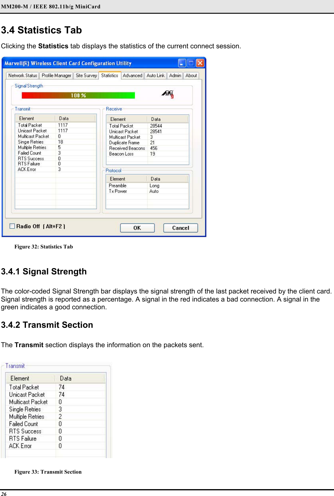 MM200-M / IEEE 802.11b/g MiniCard 26 3.4 Statistics Tab  Clicking the Statistics tab displays the statistics of the current connect session.   Figure 32: Statistics Tab  3.4.1 Signal Strength   The color-coded Signal Strength bar displays the signal strength of the last packet received by the client card. Signal strength is reported as a percentage. A signal in the red indicates a bad connection. A signal in the green indicates a good connection.   3.4.2 Transmit Section  The Transmit section displays the information on the packets sent.   Figure 33: Transmit Section 